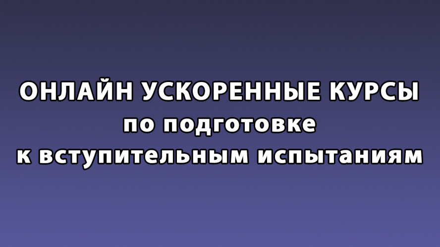 ОНЛАЙН УСКОРЕННЫЕ КУРСЫ по подготовке к вступительным испытаниям!