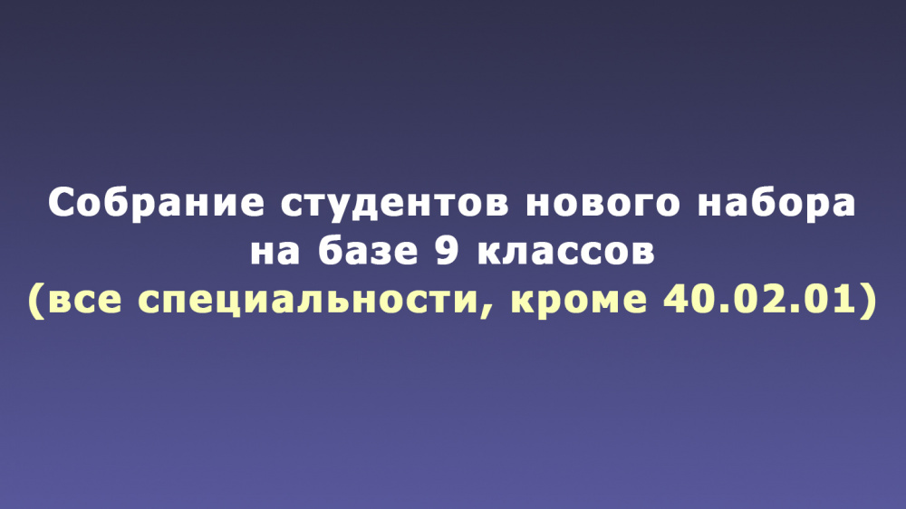 Собрание студентов нового набора на базе 9 кл. (все специальности, кроме 40.02.01)